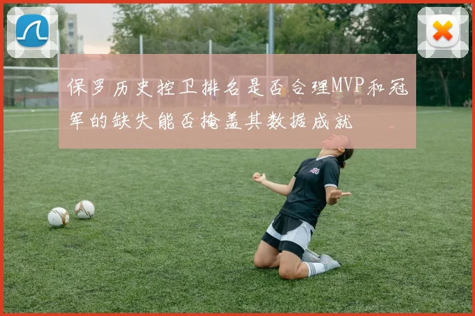 保罗历史控卫排名是否合理MVP和冠军的缺失能否掩盖其数据成就