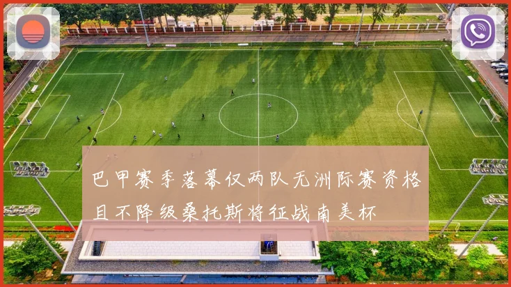 巴甲赛季落幕仅两队无洲际赛资格且不降级桑托斯将征战南美杯