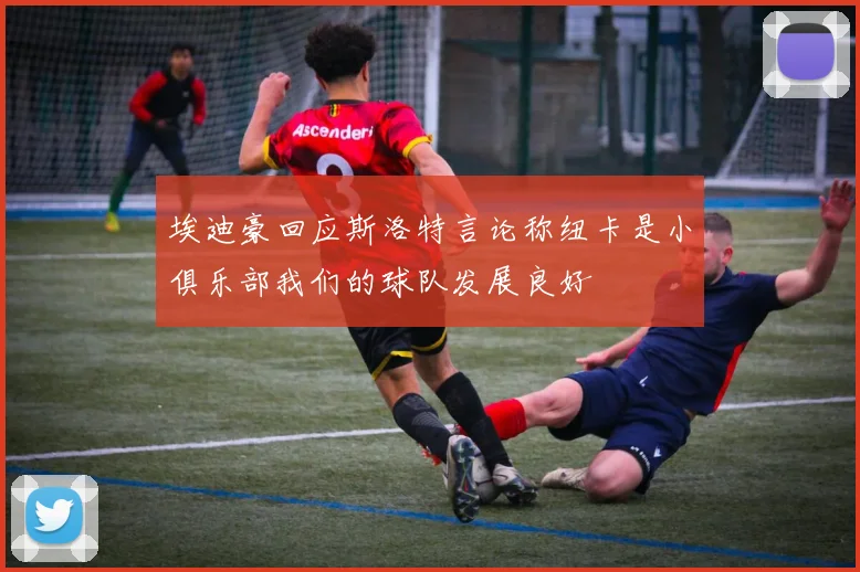 埃迪豪回应斯洛特言论称纽卡是小俱乐部我们的球队发展良好