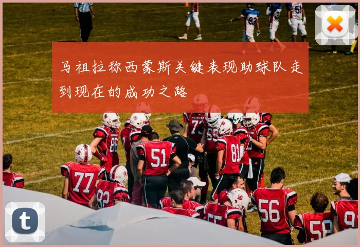 马祖拉称西蒙斯关键表现助球队走到现在的成功之路