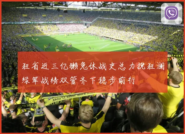 狂省近三亿獭兔休战史总力挽狂澜绿军战绩双管齐下稳步前行