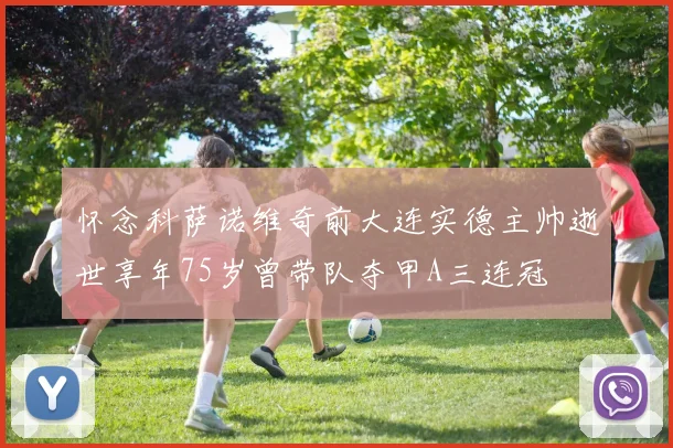 怀念科萨诺维奇前大连实德主帅逝世享年75岁曾带队夺甲A三连冠