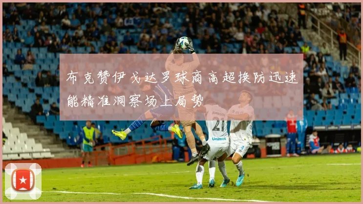 布克赞伊戈达罗球商高超换防迅速能精准洞察场上局势