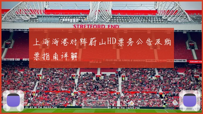 上海海港对阵蔚山HD票务公告及购票指南详解