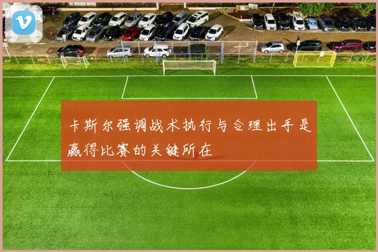 卡斯尔强调战术执行与合理出手是赢得比赛的关键所在