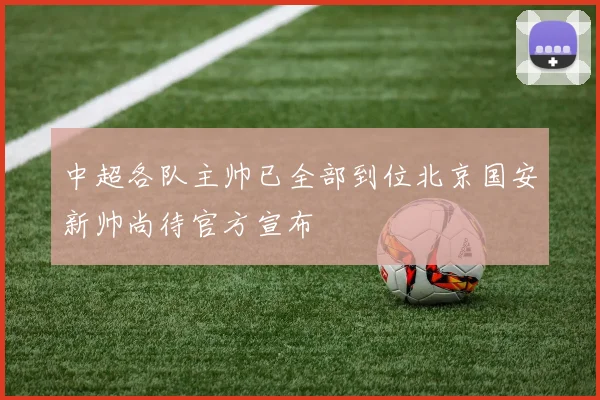 中超各队主帅已全部到位北京国安新帅尚待官方宣布