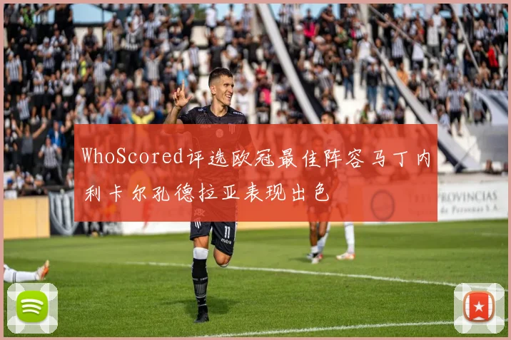 WhoScored评选欧冠最佳阵容马丁内利卡尔孔德拉亚表现出色